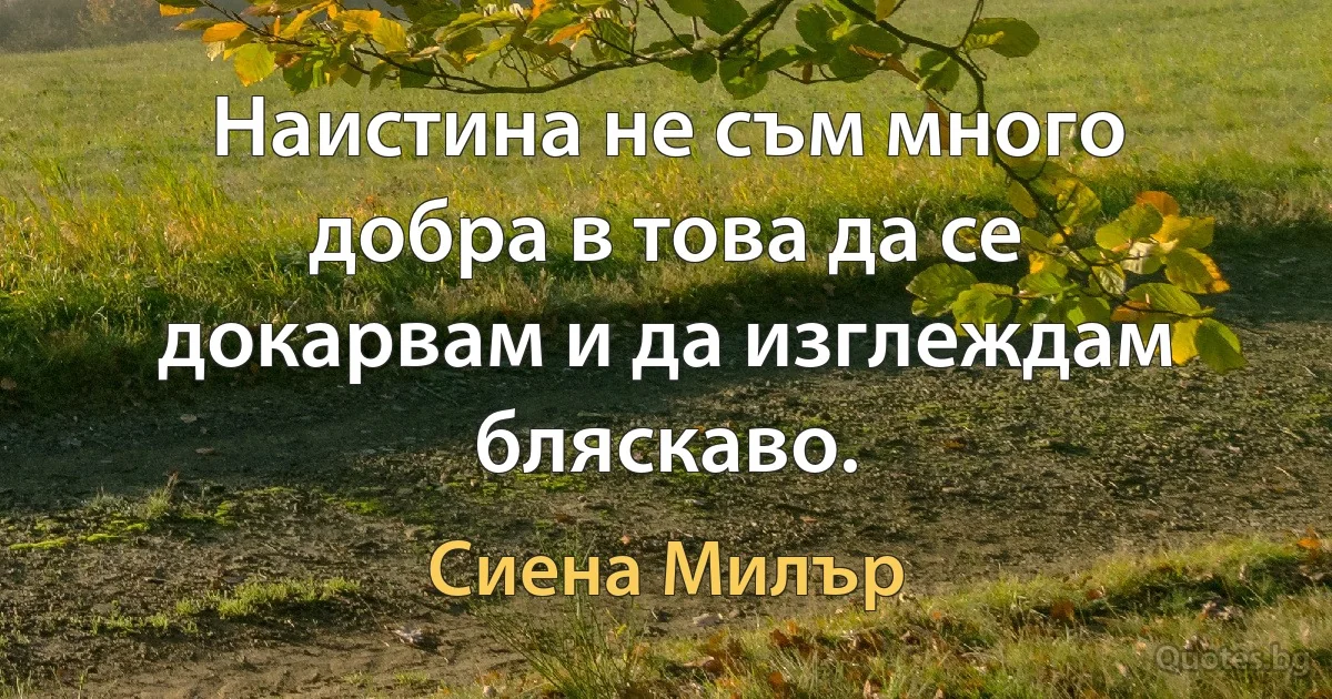 Наистина не съм много добра в това да се докарвам и да изглеждам бляскаво. (Сиена Милър)