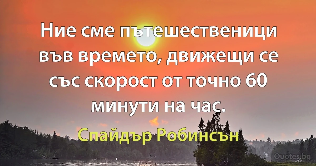 Ние сме пътешественици във времето, движещи се със скорост от точно 60 минути на час. (Спайдър Робинсън)