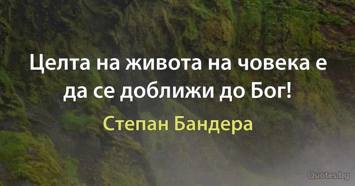 Целта на живота на човека е да се доближи до Бог! (Степан Бандера)