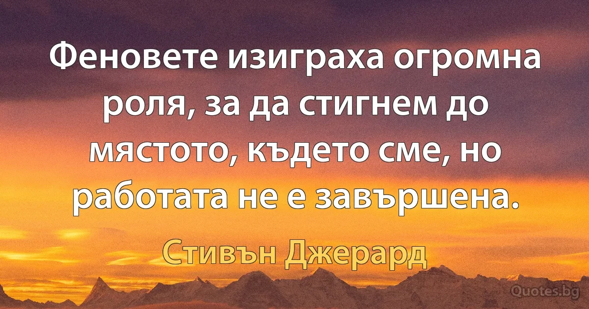 Феновете изиграха огромна роля, за да стигнем до мястото, където сме, но работата не е завършена. (Стивън Джерард)