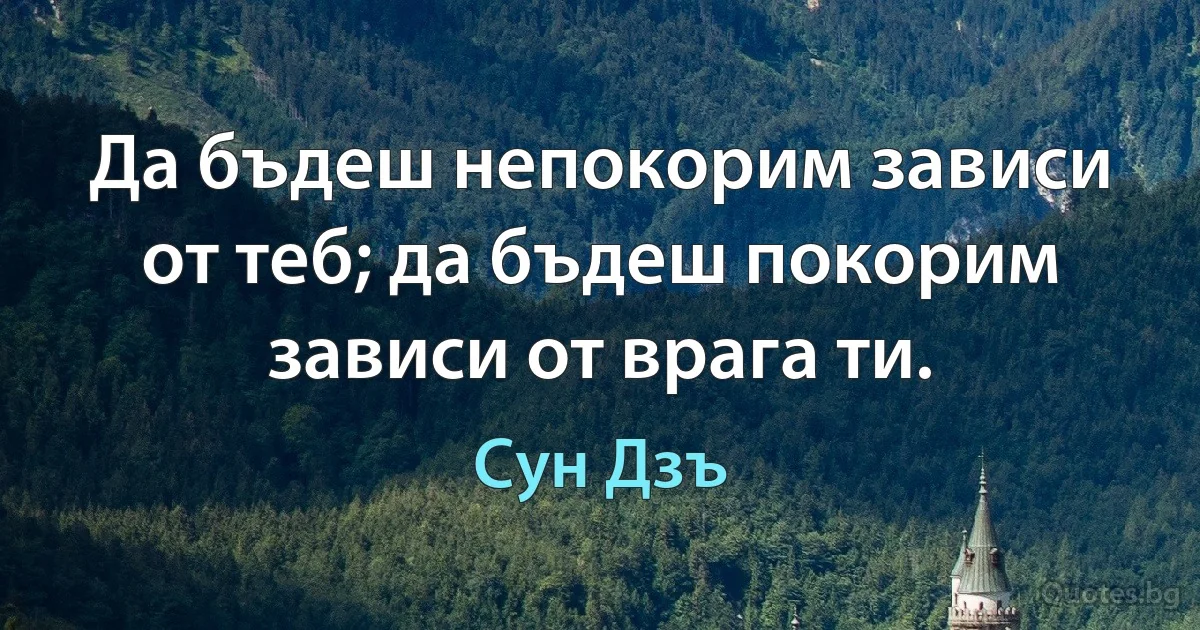 Да бъдеш непокорим зависи от теб; да бъдеш покорим зависи от врага ти. (Сун Дзъ)