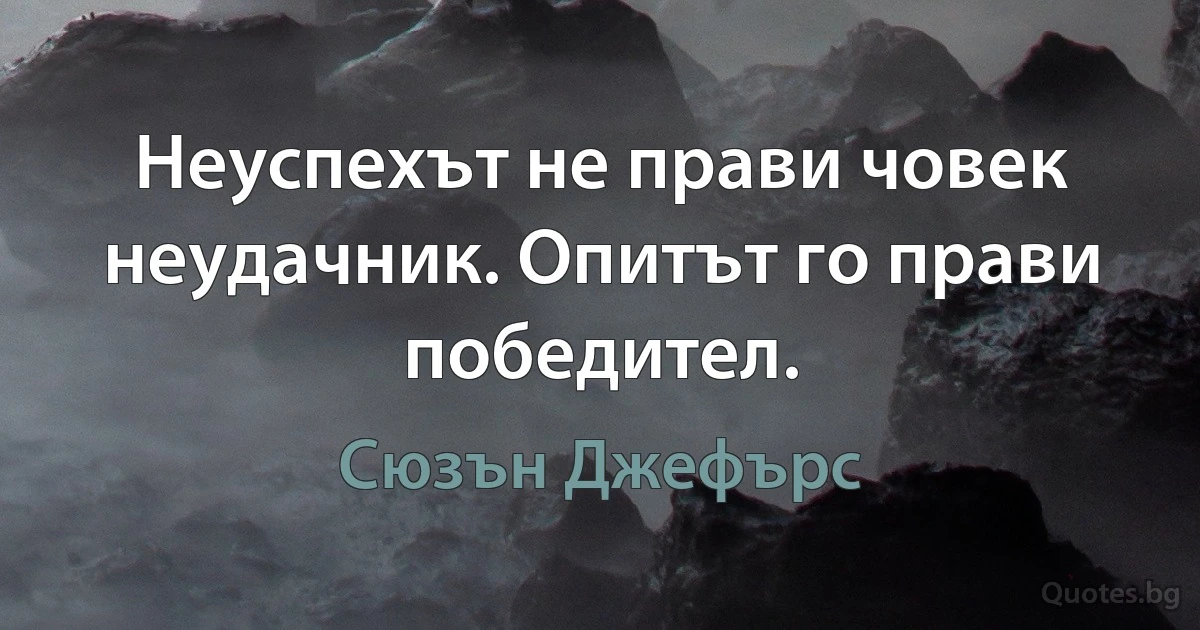 Неуспехът не прави човек неудачник. Опитът го прави победител. (Сюзън Джефърс)