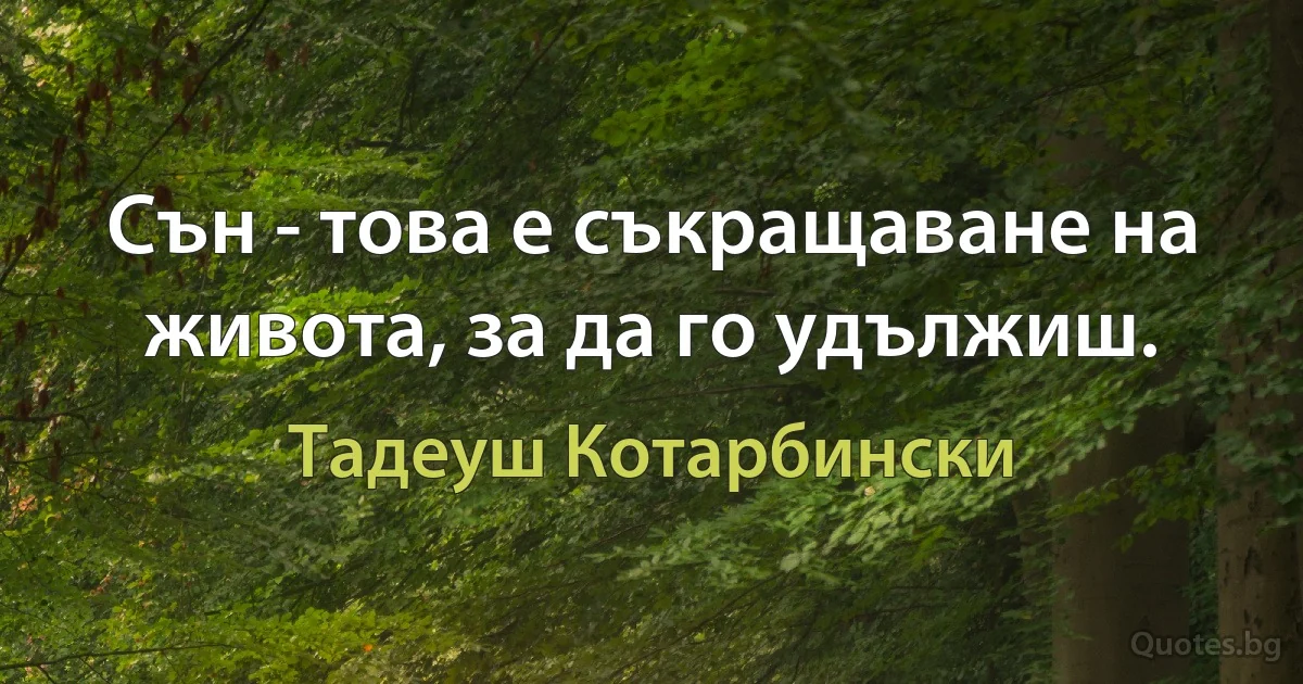 Сън - това е съкращаване на живота, за да го удължиш. (Тадеуш Котарбински)