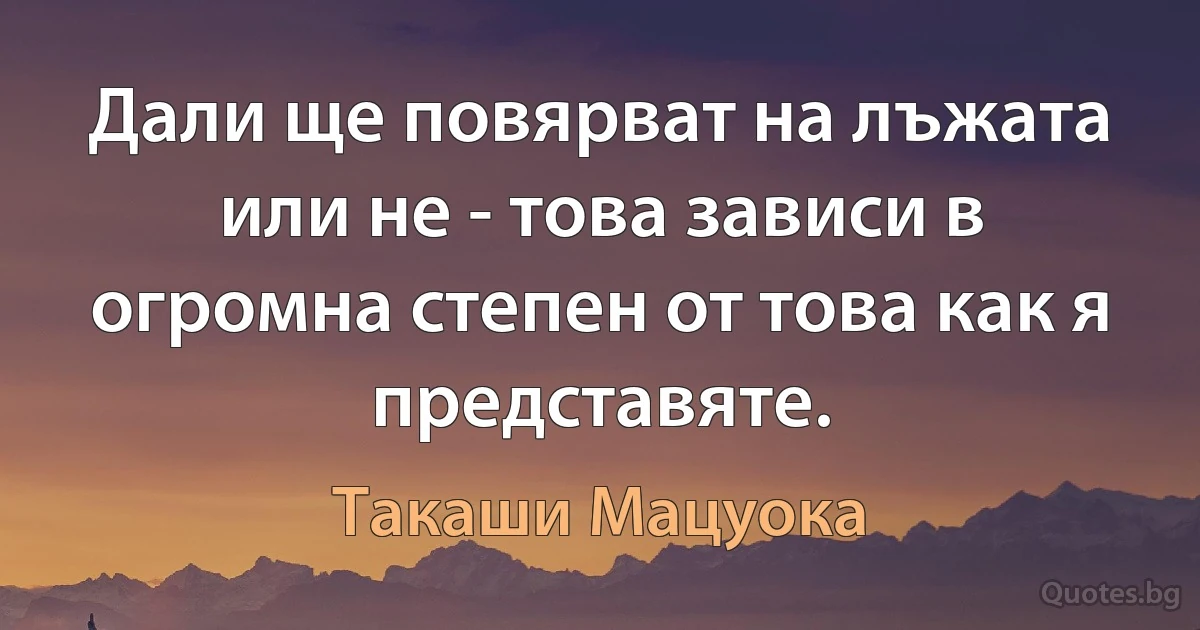 Дали ще повярват на лъжата или не - това зависи в огромна степен от това как я представяте. (Такаши Мацуока)