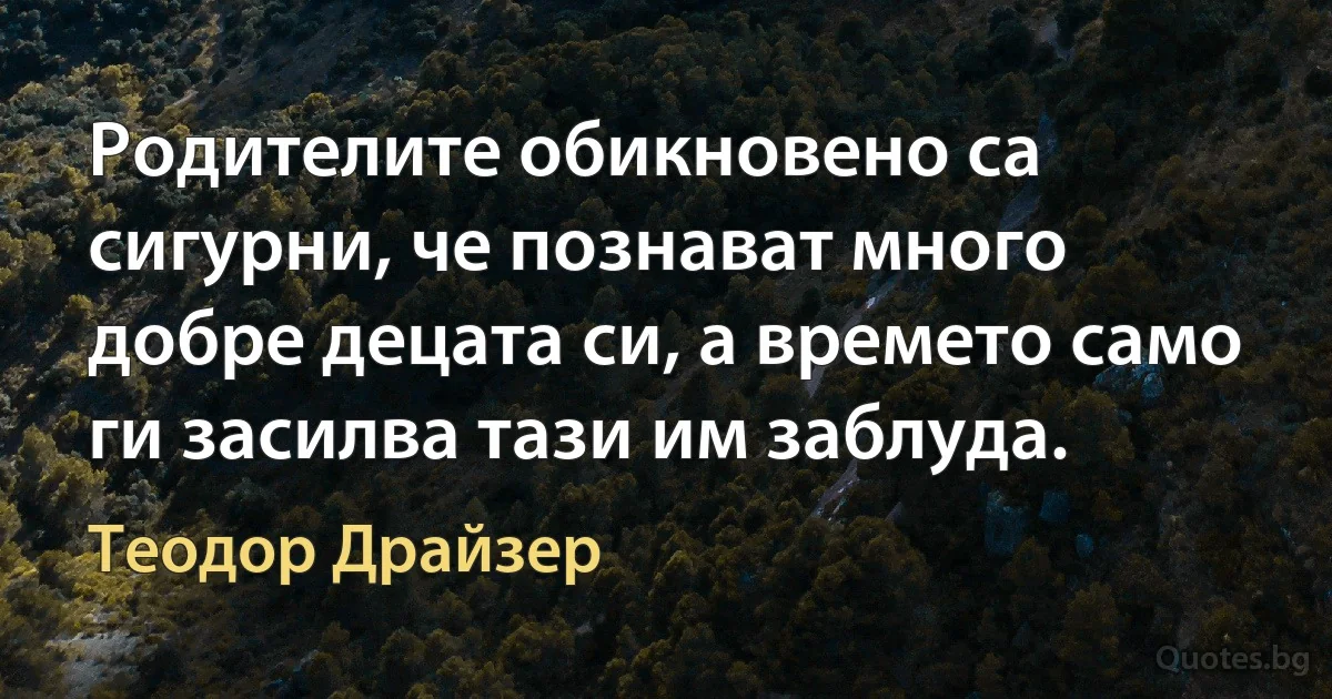 Родителите обикновено са сигурни, че познават много добре децата си, а времето само ги засилва тази им заблуда. (Теодор Драйзер)