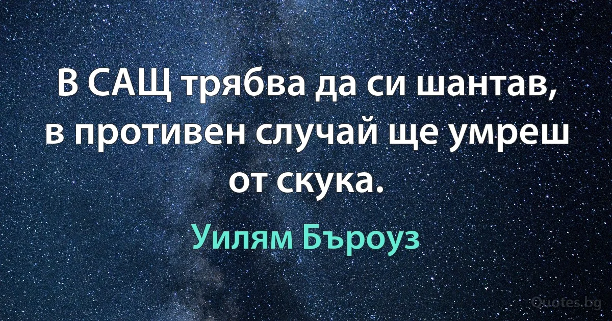 В САЩ трябва да си шантав, в противен случай ще умреш от скука. (Уилям Бъроуз)