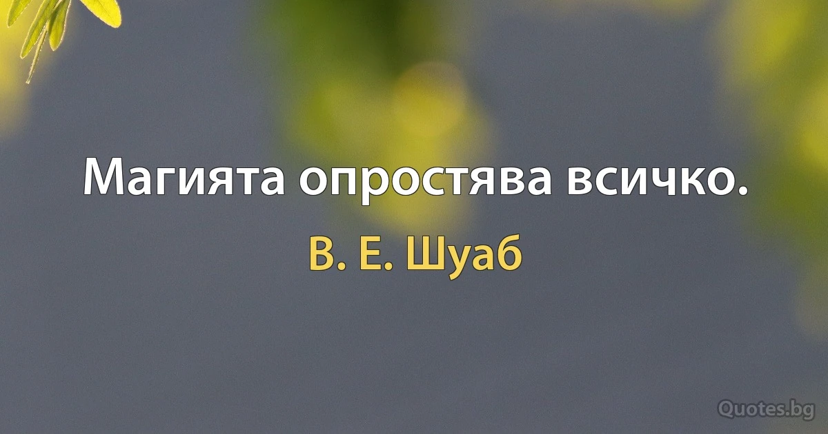 Магията опростява всичко. (В. Е. Шуаб)