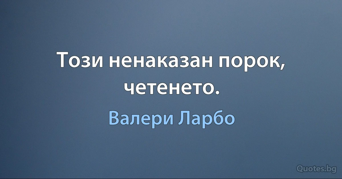 Този ненаказан порок, четенето. (Валери Ларбо)