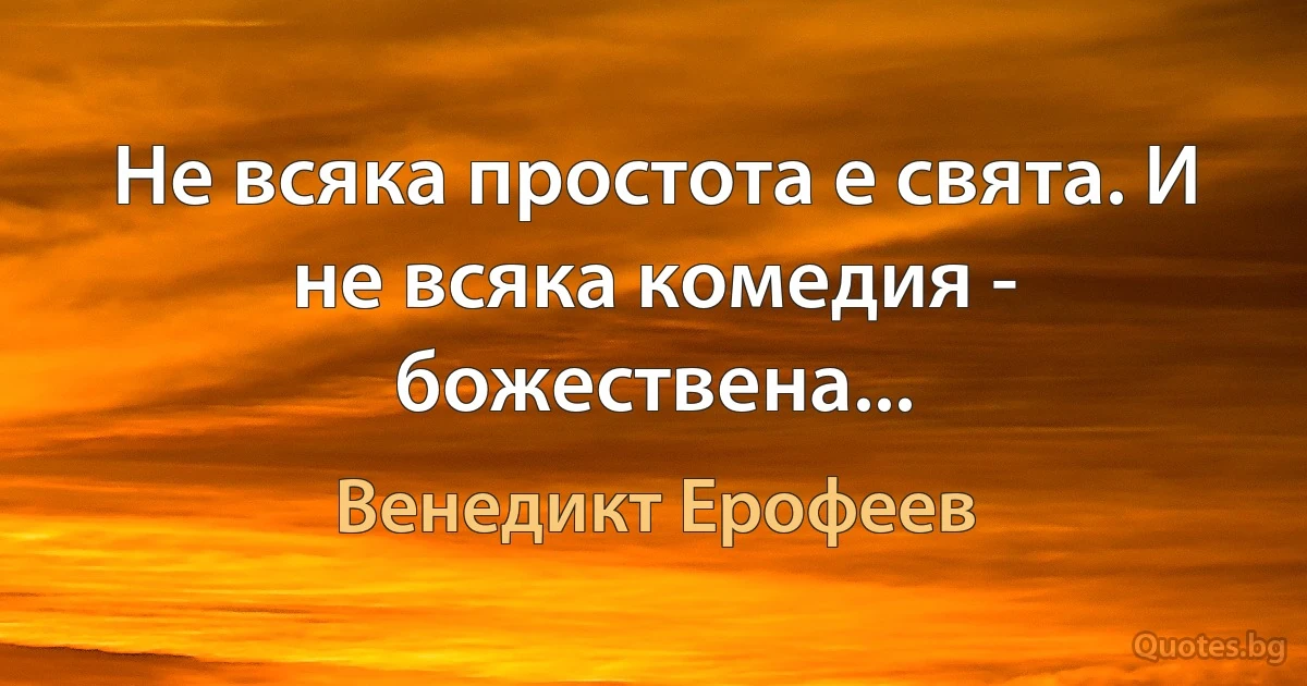 Не всяка простота е свята. И не всяка комедия - божествена... (Венедикт Ерофеев)