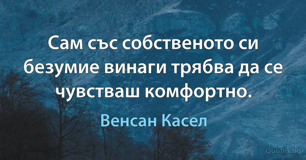 Сам със собственото си безумие винаги трябва да се чувстваш комфортно. (Венсан Касел)