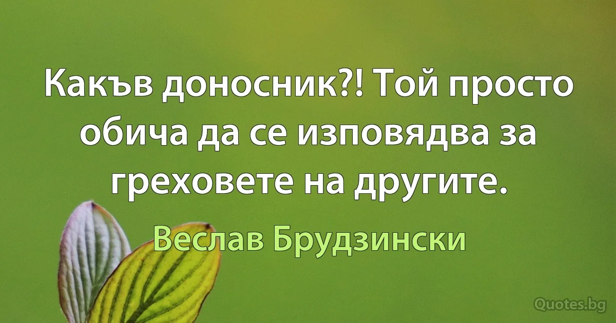 Какъв доносник?! Той просто обича да се изповядва за греховете на другите. (Веслав Брудзински)