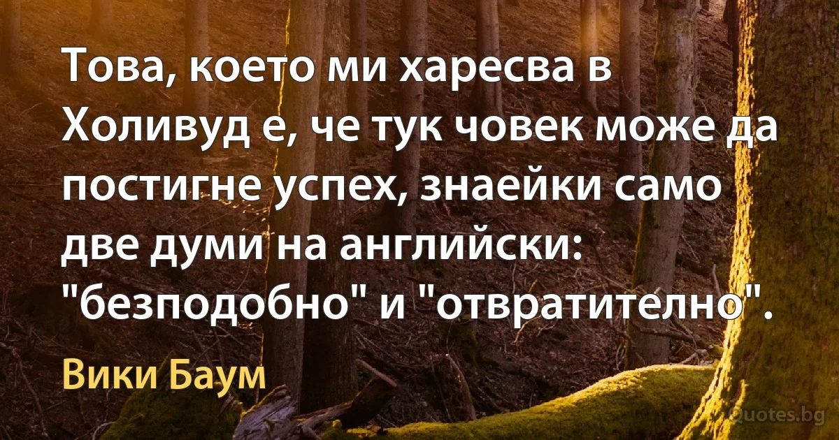 Това, което ми харесва в Холивуд е, че тук човек може да постигне успех, знаейки само две думи на английски: "безподобно" и "отвратително". (Вики Баум)