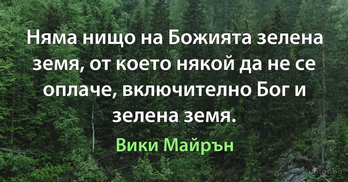 Няма нищо на Божията зелена земя, от което някой да не се оплаче, включително Бог и зелена земя. (Вики Майрън)