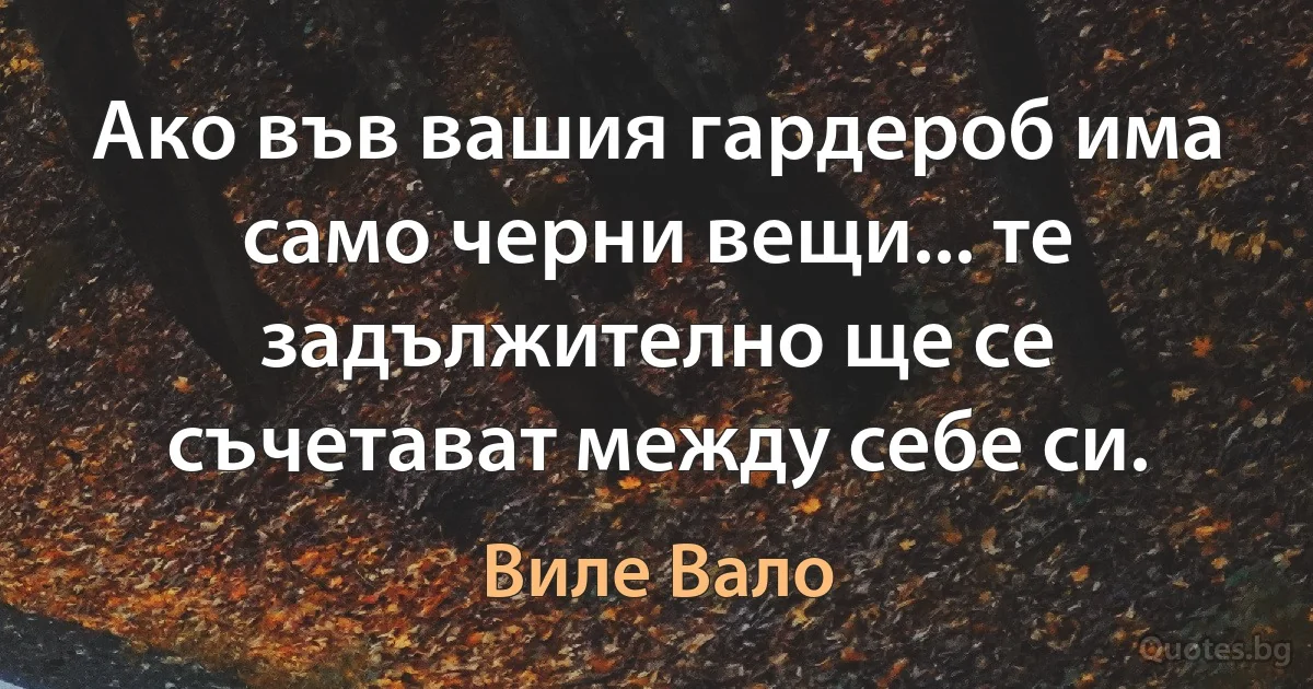 Ако във вашия гардероб има само черни вещи... те задължително ще се съчетават между себе си. (Виле Вало)