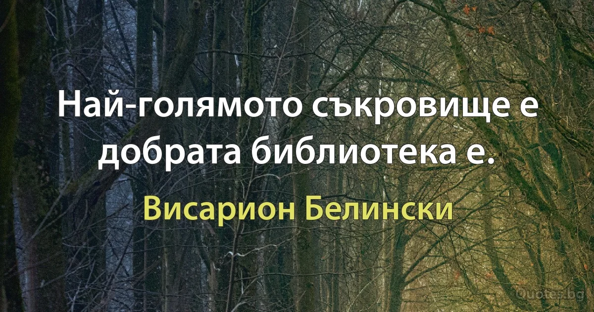 Най-голямото съкровище е добрата библиотека е. (Висарион Белински)