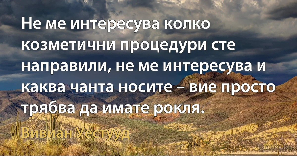 Не ме интересува колко козметични процедури сте направили, не ме интересува и каква чанта носите – вие просто трябва да имате рокля. (Вивиан Уестууд)