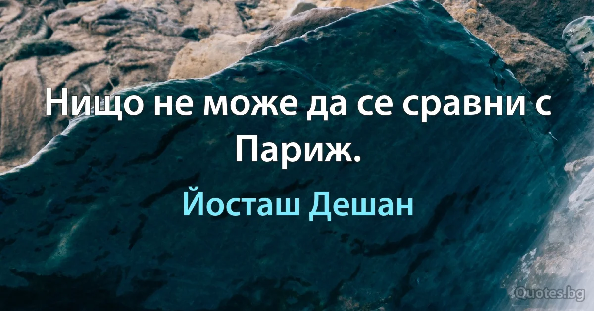 Нищо не може да се сравни с Париж. (Йосташ Дешан)