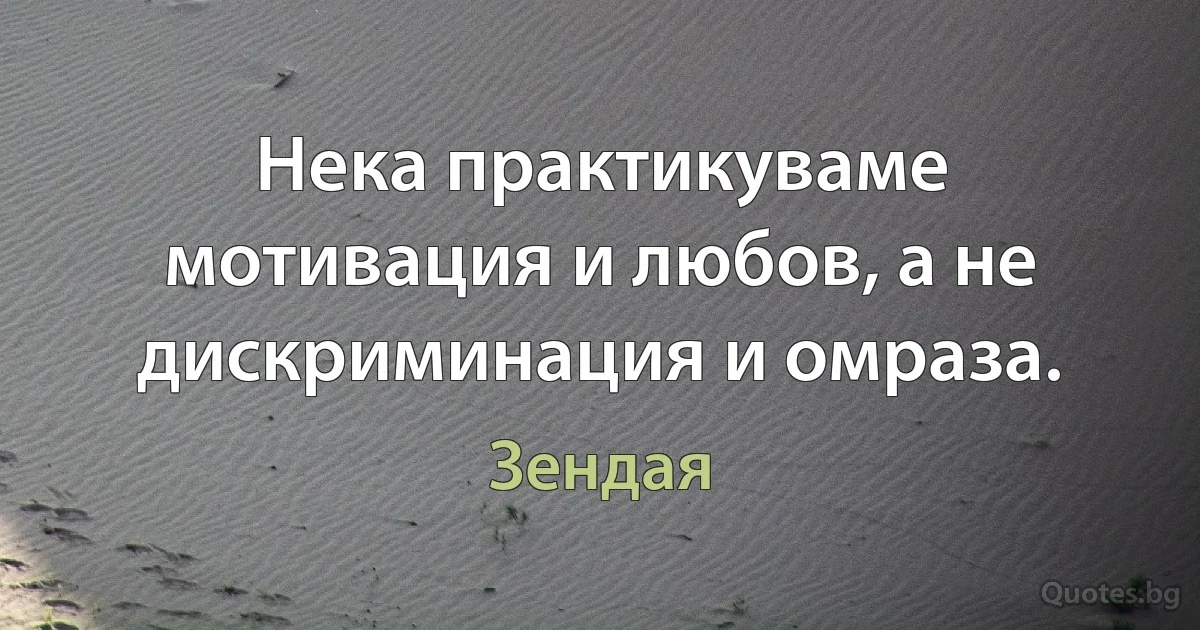 Нека практикуваме мотивация и любов, а не дискриминация и омраза. (Зендая)