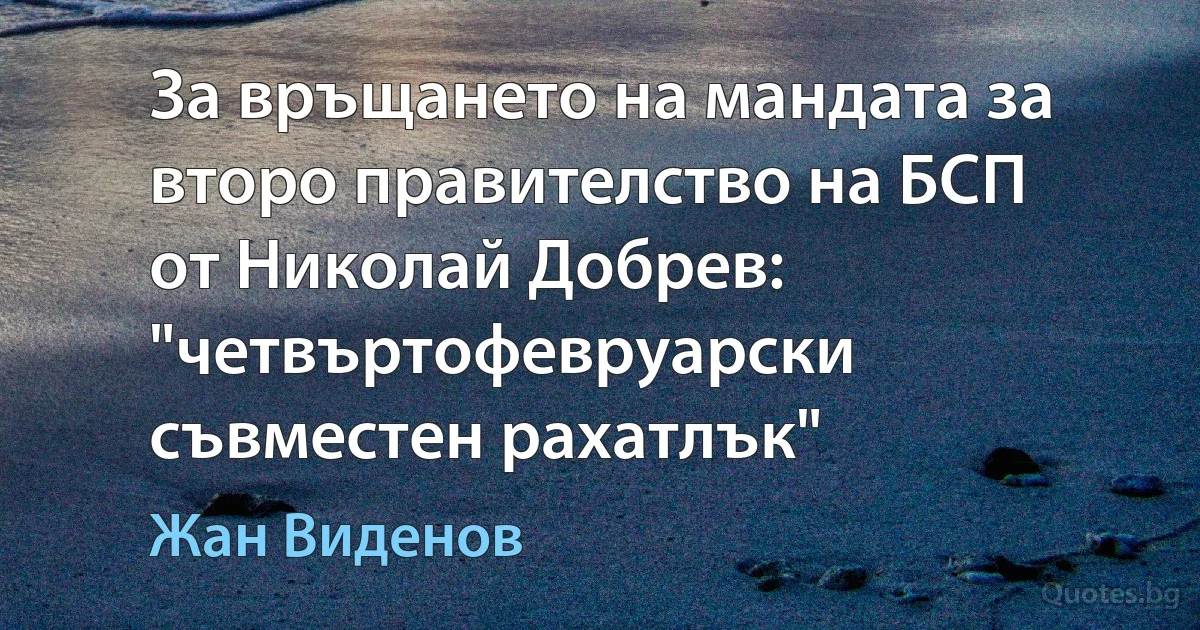 За връщането на мандата за второ правителство на БСП от Николай Добрев: "четвъртофевруарски съвместен рахатлък" (Жан Виденов)