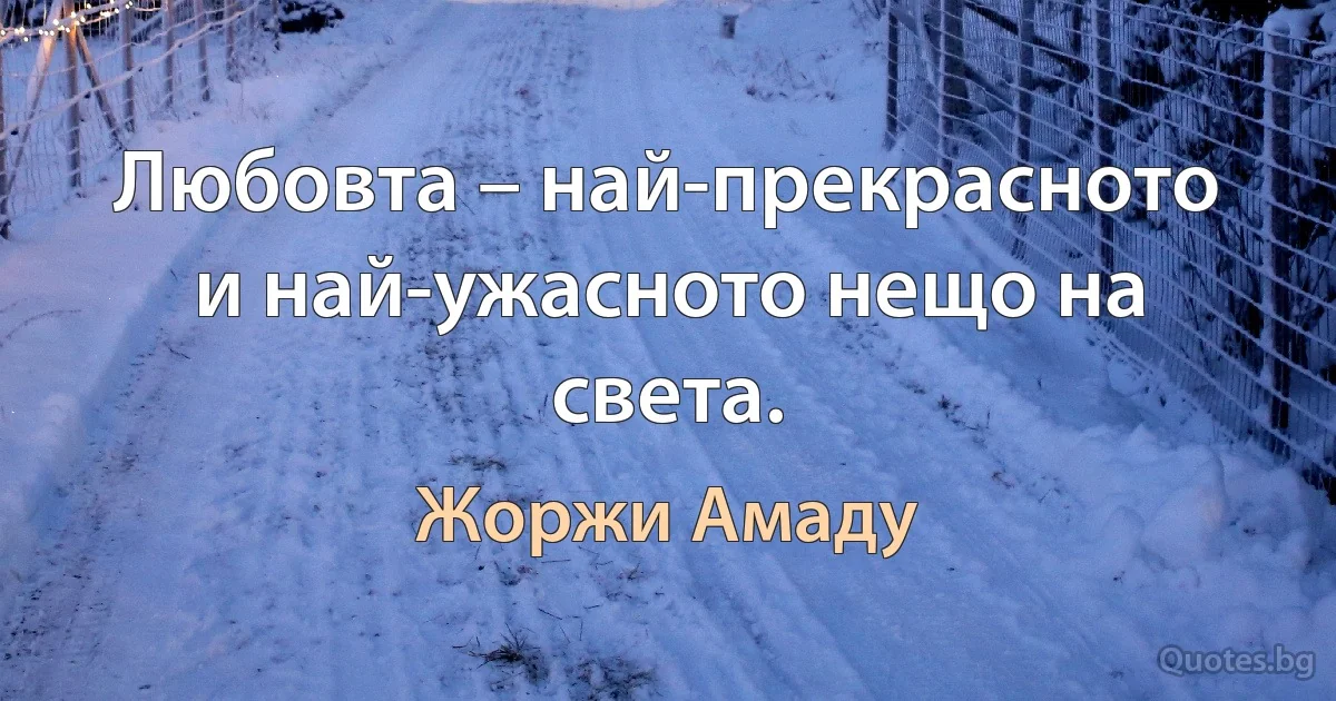 Любовта – най-прекрасното и най-ужасното нещо на света. (Жоржи Амаду)