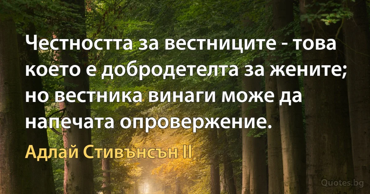 Честността за вестниците - това което е добродетелта за жените; но вестника винаги може да напечата опровержение. (Адлай Стивънсън II)