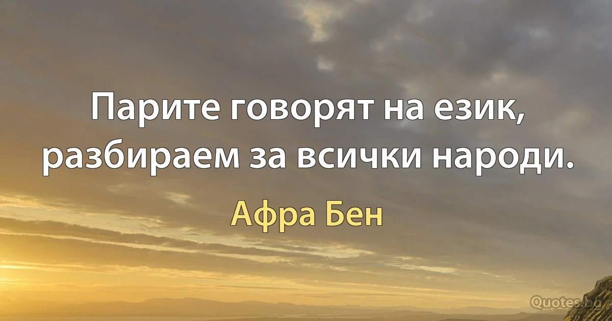 Парите говорят на език, разбираем за всички народи. (Афра Бен)