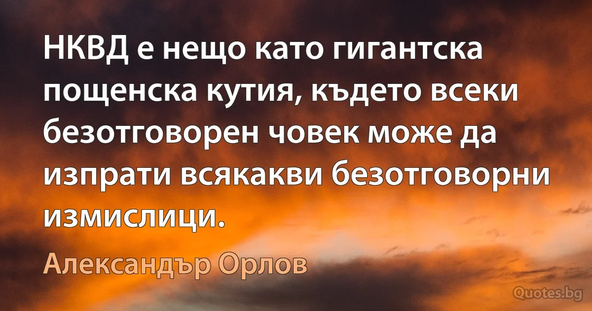 НКВД е нещо като гигантска пощенска кутия, където всеки безотговорен човек може да изпрати всякакви безотговорни измислици. (Александър Орлов)