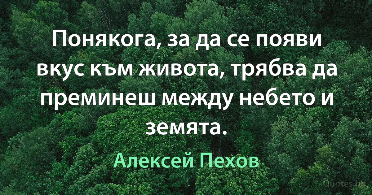 Понякога, за да се появи вкус към живота, трябва да преминеш между небето и земята. (Алексей Пехов)