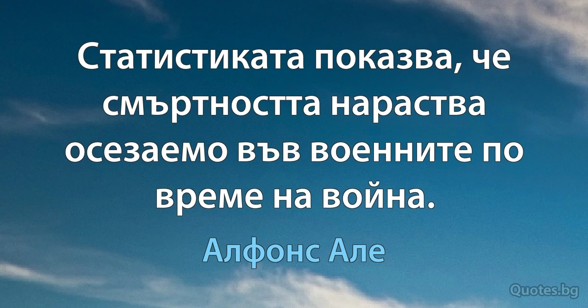 Статистиката показва, че смъртността нараства осезаемо във военните по време на война. (Алфонс Але)