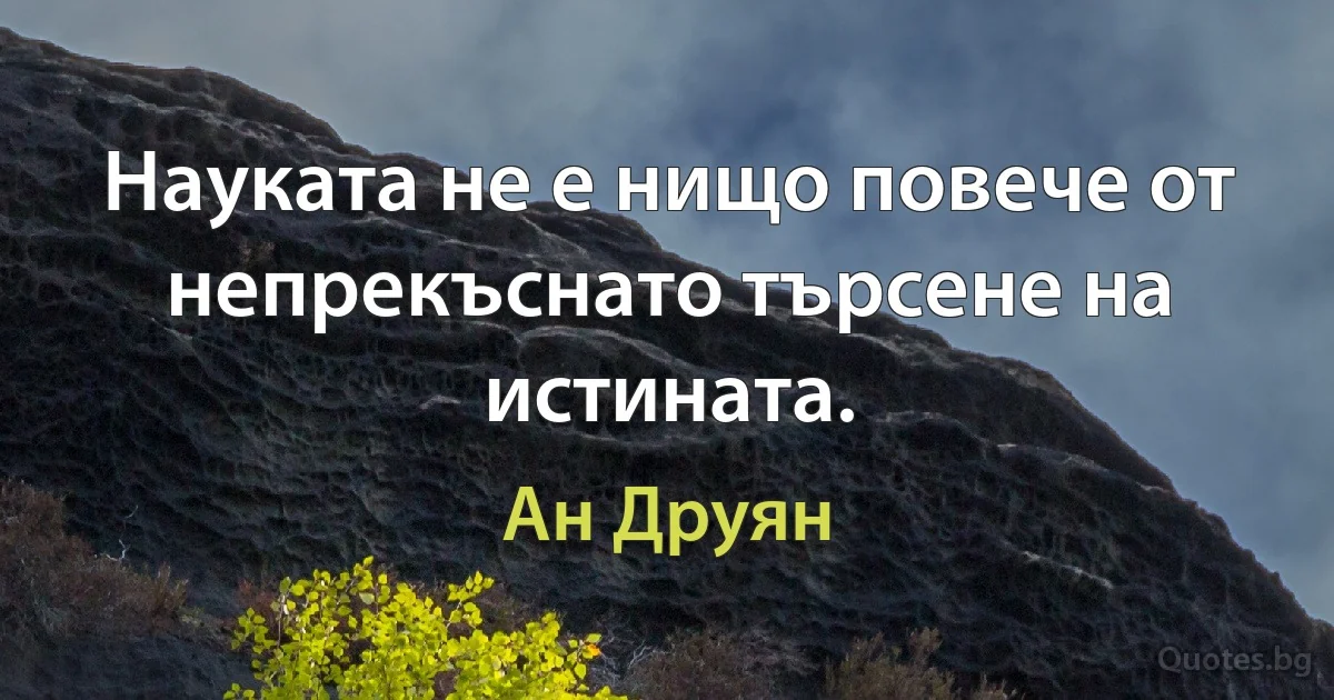 Науката не е нищо повече от непрекъснато търсене на истината. (Ан Друян)