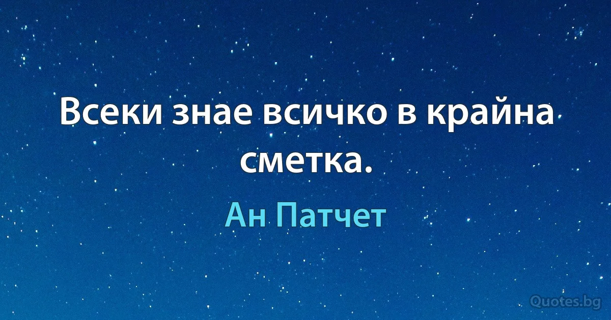 Всеки знае всичко в крайна сметка. (Ан Патчет)