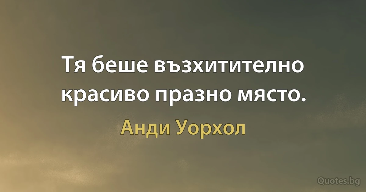 Тя беше възхитително красиво празно място. (Анди Уорхол)