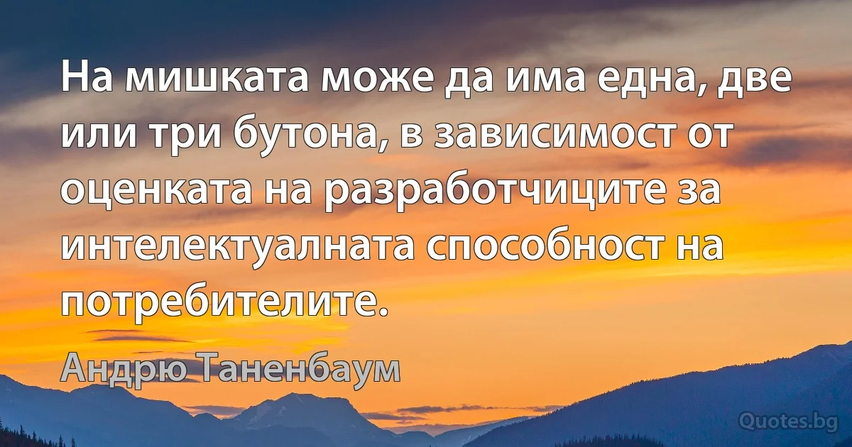 На мишката може да има една, две или три бутона, в зависимост от оценката на разработчиците за интелектуалната способност на потребителите. (Андрю Таненбаум)