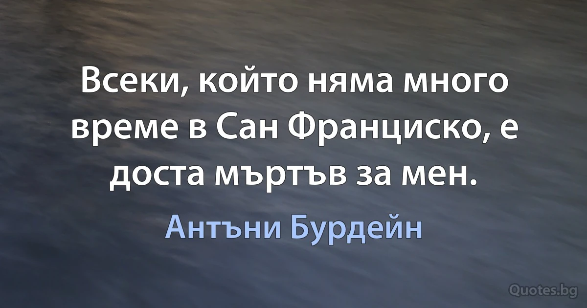 Всеки, който няма много време в Сан Франциско, е доста мъртъв за мен. (Антъни Бурдейн)