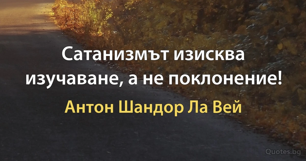 Сатанизмът изисква изучаване, а не поклонение! (Антон Шандор Ла Вей)