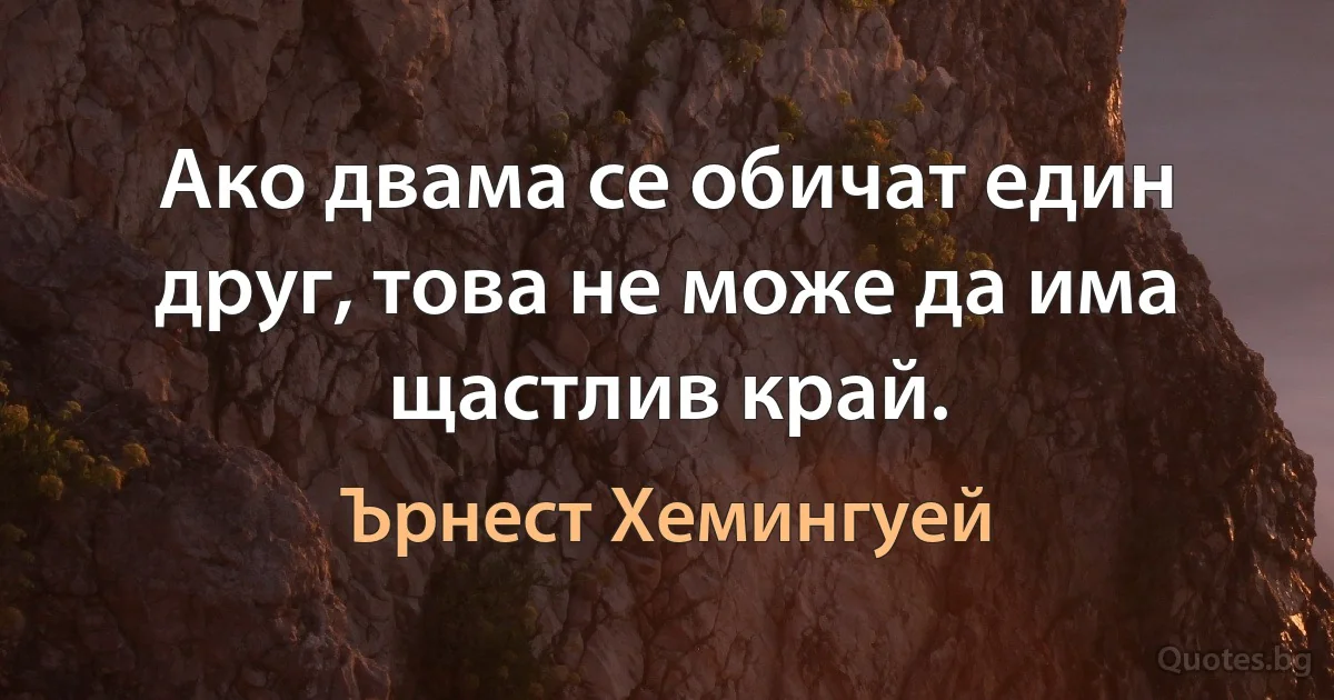 Ако двама се обичат един друг, това не може да има щастлив край. (Ърнест Хемингуей)