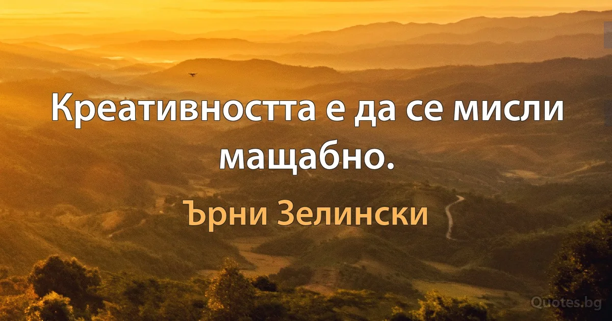 Креативността е да се мисли мащабно. (Ърни Зелински)