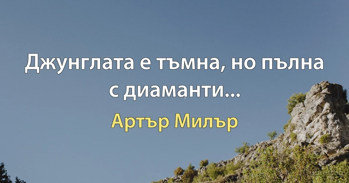 Джунглата е тъмна, но пълна с диаманти... (Артър Милър)