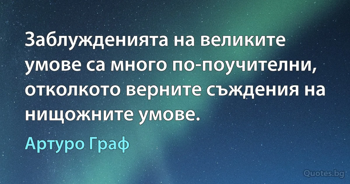 Заблужденията на великите умове са много по-поучителни, отколкото верните съждения на нищожните умове. (Артуро Граф)