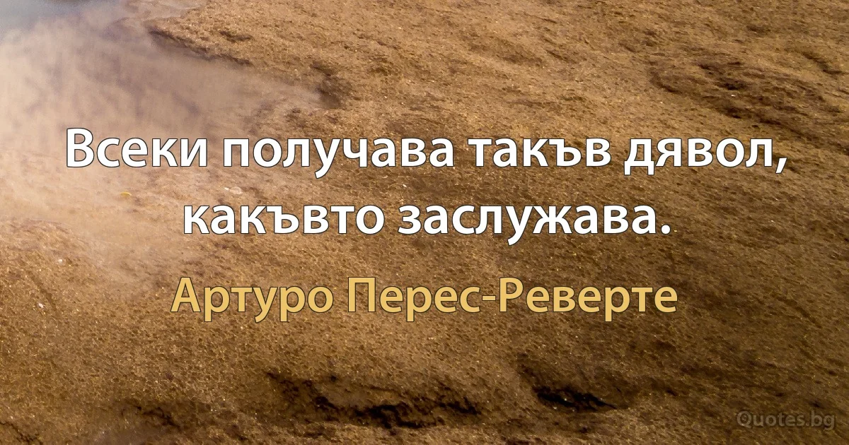 Всеки получава такъв дявол, какъвто заслужава. (Артуро Перес-Реверте)