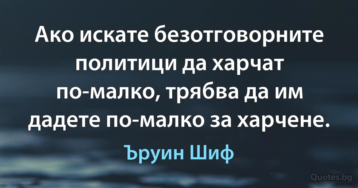 Ако искате безотговорните политици да харчат по-малко, трябва да им дадете по-малко за харчене. (Ъруин Шиф)