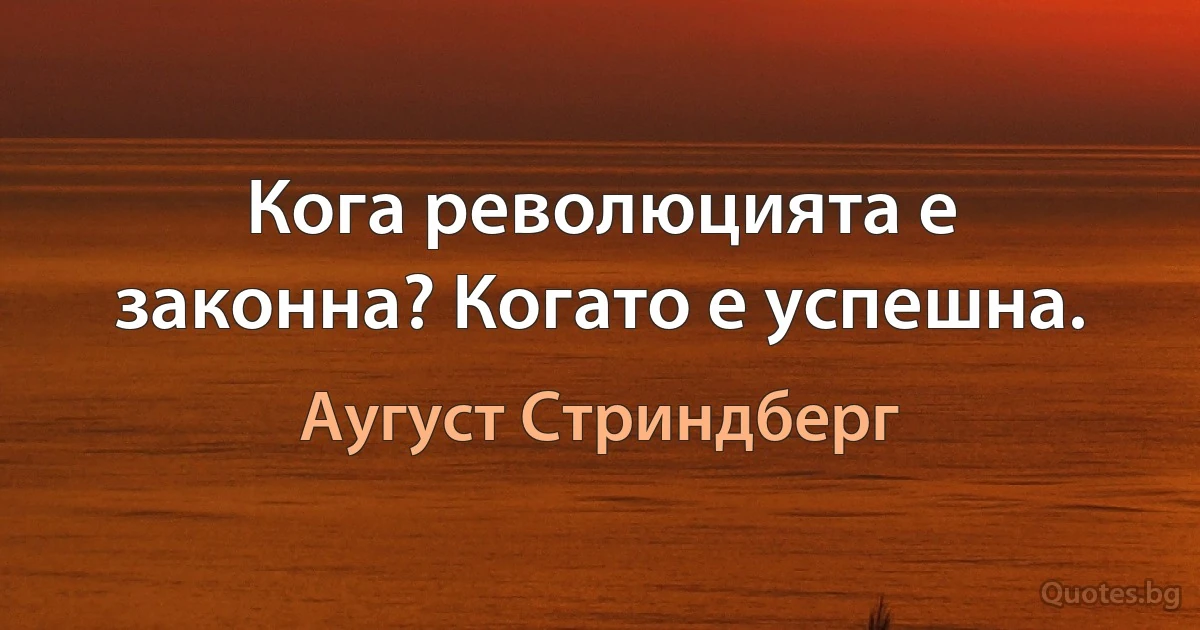 Кога революцията е законна? Когато е успешна. (Аугуст Стриндберг)