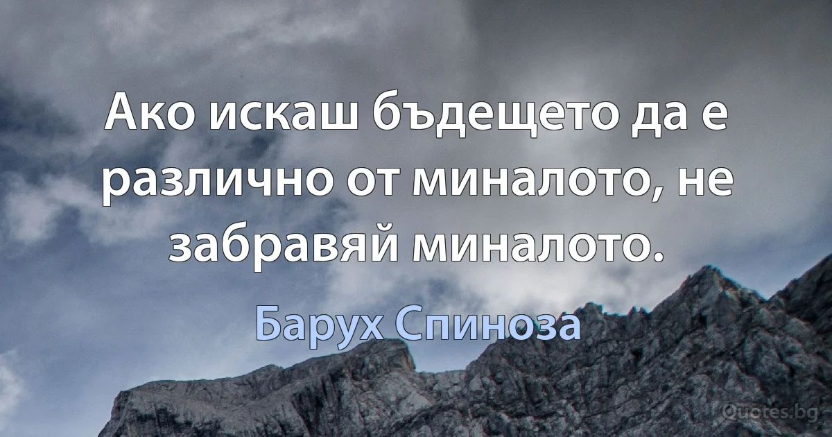 Ако искаш бъдещето да е различно от миналото, не забравяй миналото. (Барух Спиноза)