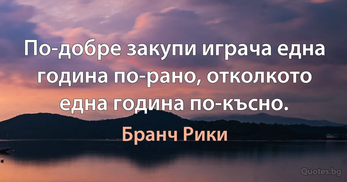 По-добре закупи играча една година по-рано, отколкото една година по-късно. (Бранч Рики)