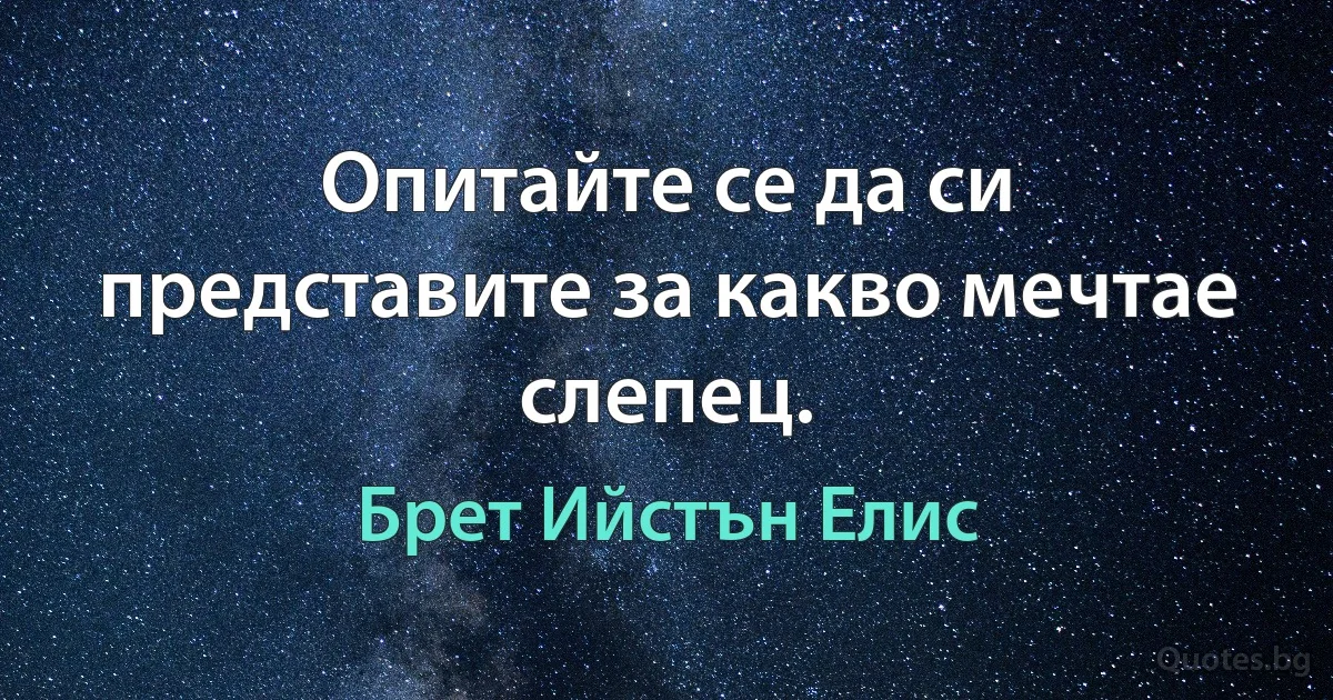 Опитайте се да си представите за какво мечтае слепец. (Брет Ийстън Елис)