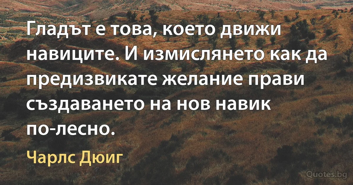 Гладът е това, което движи навиците. И измислянето как да предизвикате желание прави създаването на нов навик по-лесно. (Чарлс Дюиг)