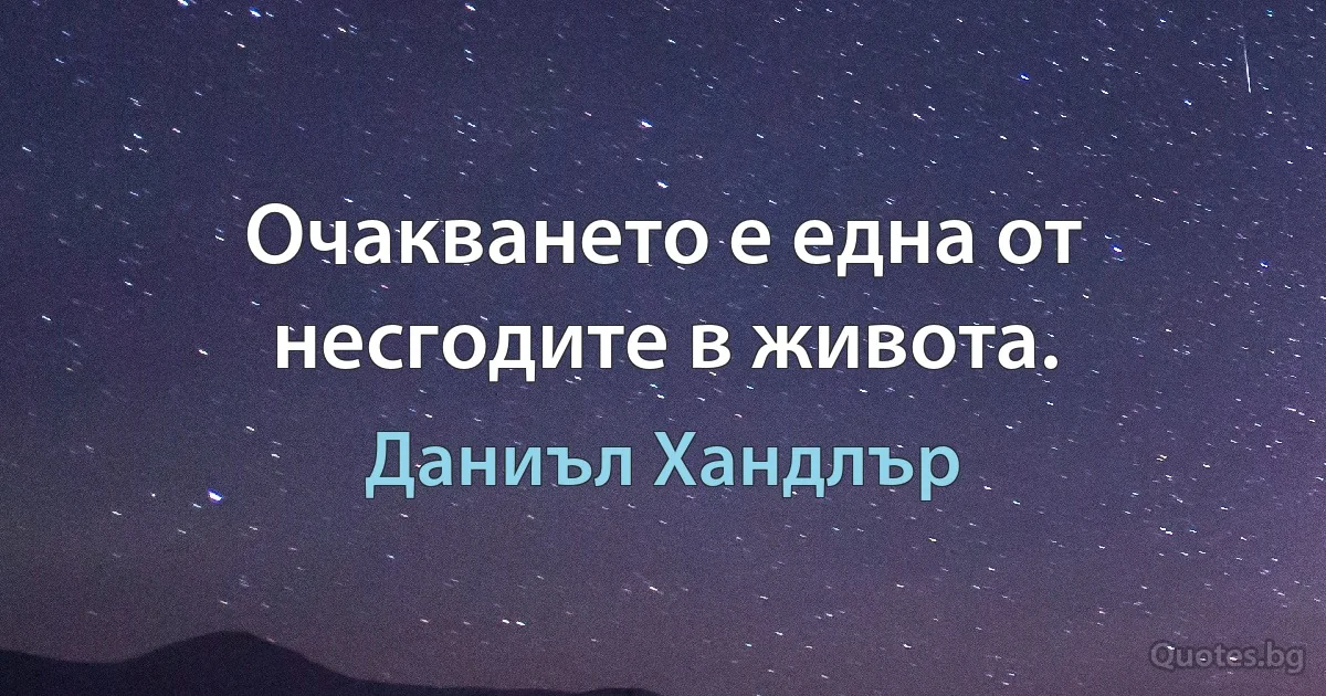 Очакването е една от несгодите в живота. (Даниъл Хандлър)