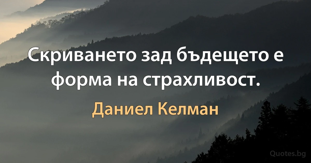 Скриването зад бъдещето е форма на страхливост. (Даниел Келман)