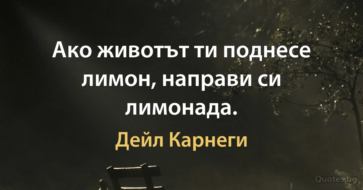 Ако животът ти поднесе лимон, направи си лимонада. (Дейл Карнеги)