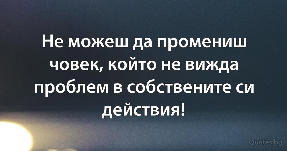 Не можеш да промениш човек, който не вижда проблем в собствените си действия! (INZ BG)